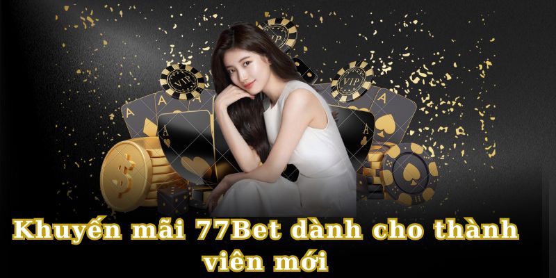 Những khuyến mãi 77BET dành cho các tân binh